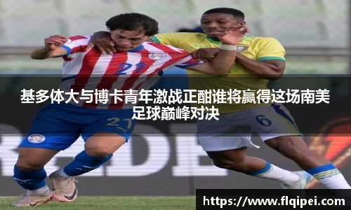 基多体大与博卡青年激战正酣谁将赢得这场南美足球巅峰对决