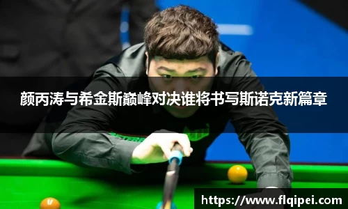 颜丙涛与希金斯巅峰对决谁将书写斯诺克新篇章