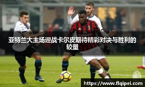 亚特兰大主场迎战卡尔皮期待精彩对决与胜利的较量