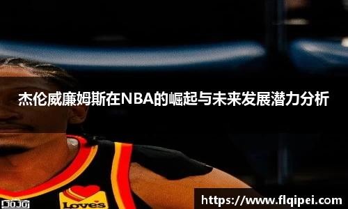 杰伦威廉姆斯在NBA的崛起与未来发展潜力分析