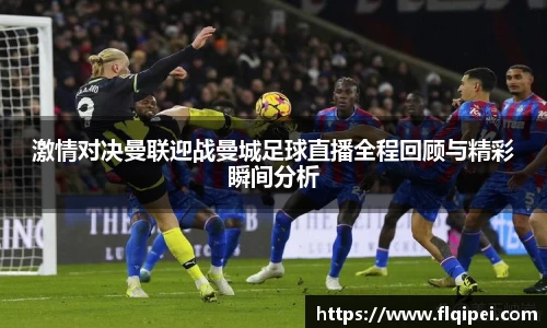 激情对决曼联迎战曼城足球直播全程回顾与精彩瞬间分析